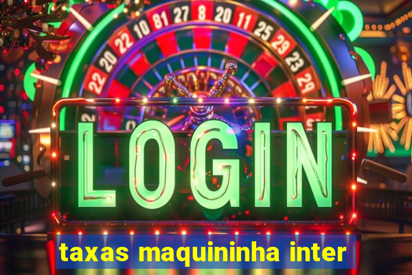 taxas maquininha inter